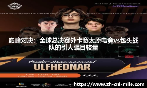 巅峰对决：全球总决赛外卡赛太原电竞vs包头战队的引人瞩目较量