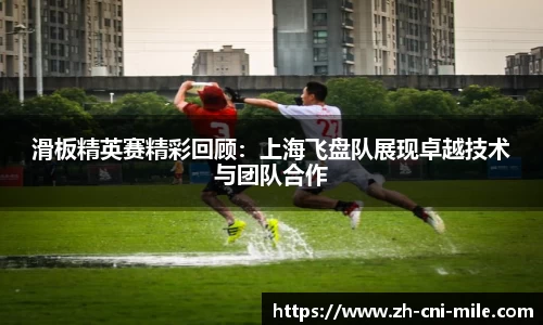 滑板精英赛精彩回顾：上海飞盘队展现卓越技术与团队合作