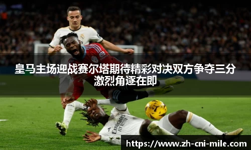 皇马主场迎战赛尔塔期待精彩对决双方争夺三分激烈角逐在即
